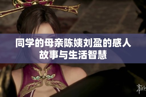 同学的母亲陈姨刘盈的感人故事与生活智慧