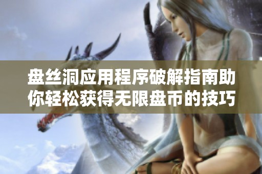 盘丝洞应用程序破解指南助你轻松获得无限盘币的技巧与方法
