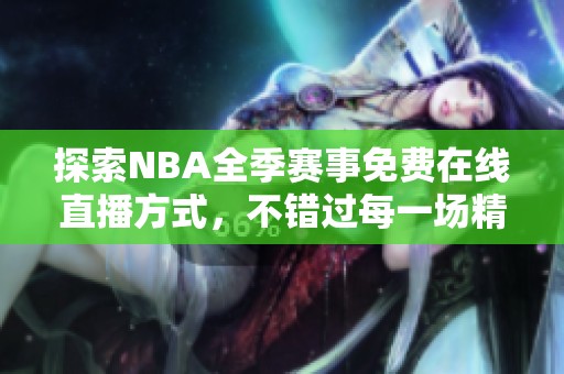 探索NBA全季赛事免费在线直播方式，不错过每一场精彩对决