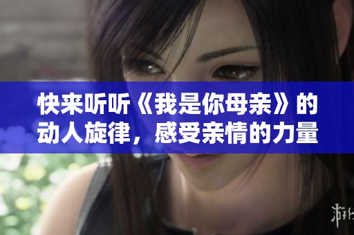 快来听听《我是你母亲》的动人旋律，感受亲情的力量