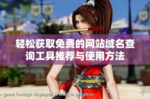 轻松获取免费的网站域名查询工具推荐与使用方法
