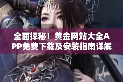 全面探秘！黄金网站大全APP免费下载及安装指南详解