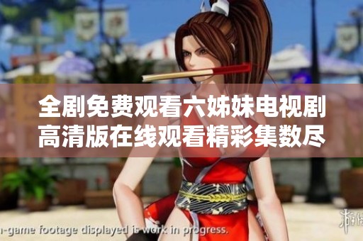 全剧免费观看六姊妹电视剧高清版在线观看精彩集数尽在此处