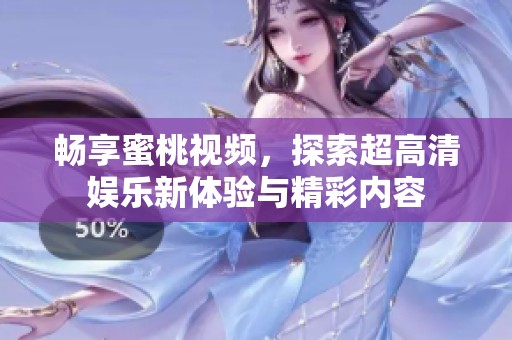 畅享蜜桃视频，探索超高清娱乐新体验与精彩内容