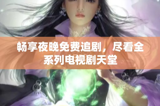 畅享夜晚免费追剧，尽看全系列电视剧天堂