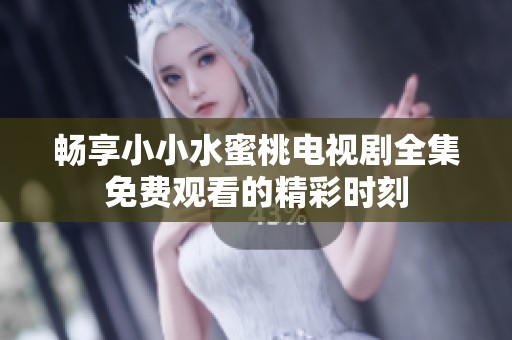 畅享小小水蜜桃电视剧全集免费观看的精彩时刻
