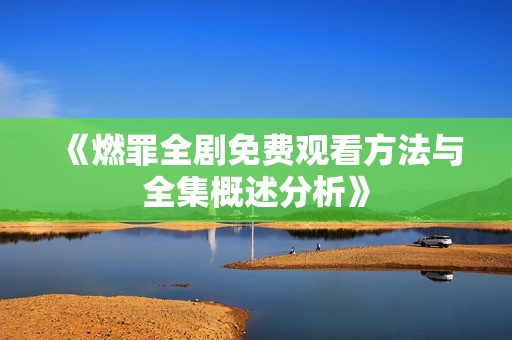 《燃罪全剧免费观看方法与全集概述分析》