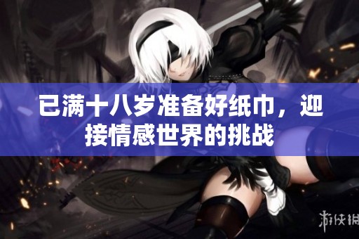 已满十八岁准备好纸巾，迎接情感世界的挑战