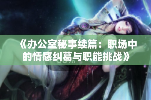 《办公室秘事续篇：职场中的情感纠葛与职能挑战》