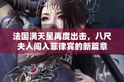 法国满天星再度出击，八尺夫人闯入菲律宾的新篇章