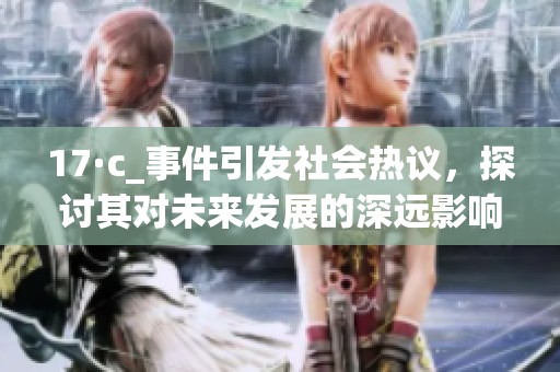 17·c_事件引发社会热议，探讨其对未来发展的深远影响