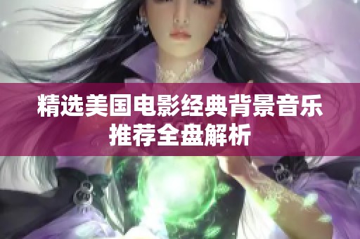 精选美国电影经典背景音乐推荐全盘解析