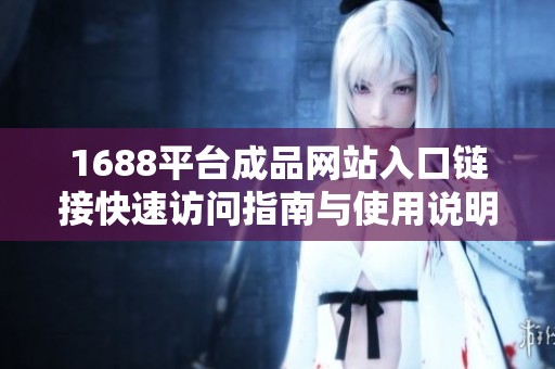 1688平台成品网站入口链接快速访问指南与使用说明