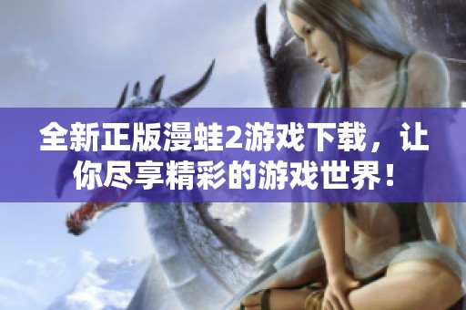 全新正版漫蛙2游戏下载，让你尽享精彩的游戏世界！