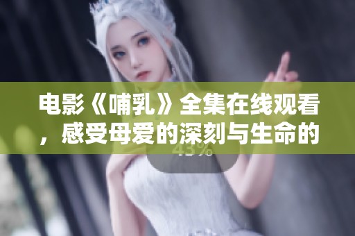 电影《哺乳》全集在线观看，感受母爱的深刻与生命的奇迹