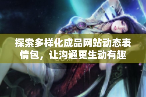 探索多样化成品网站动态表情包，让沟通更生动有趣