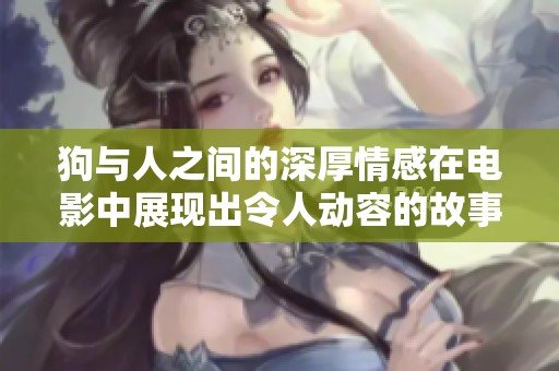 狗与人之间的深厚情感在电影中展现出令人动容的故事