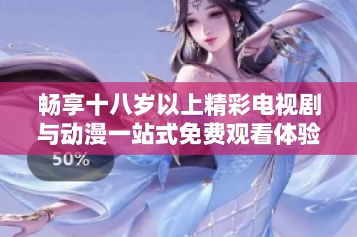 畅享十八岁以上精彩电视剧与动漫一站式免费观看体验
