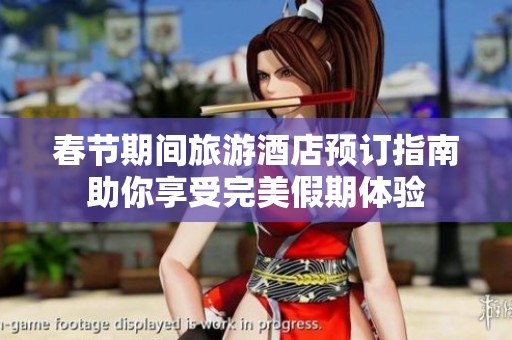 春节期间旅游酒店预订指南助你享受完美假期体验