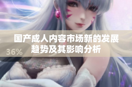 国产成人内容市场新的发展趋势及其影响分析