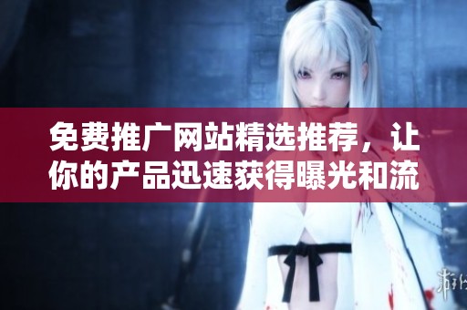 免费推广网站精选推荐，让你的产品迅速获得曝光和流量