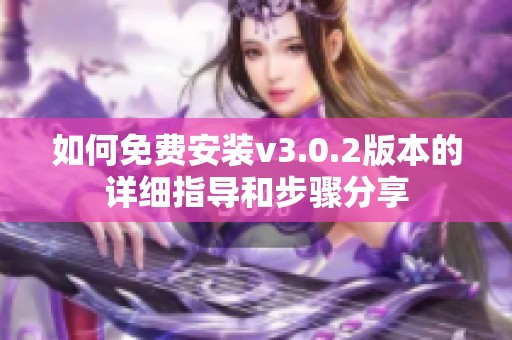 如何免费安装v3.0.2版本的详细指导和步骤分享