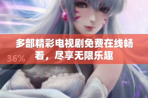 多部精彩电视剧免费在线畅看，尽享无限乐趣