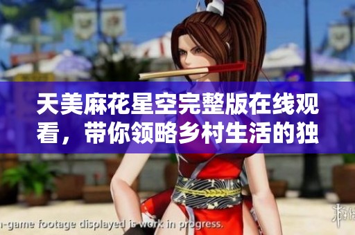 天美麻花星空完整版在线观看，带你领略乡村生活的独特魅力