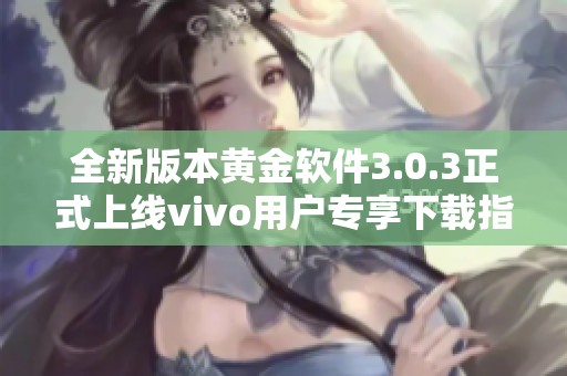 全新版本黄金软件3.0.3正式上线vivo用户专享下载指南