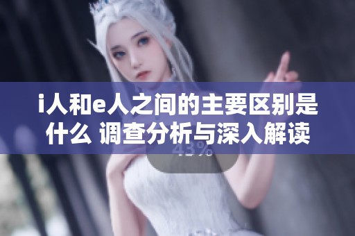 i人和e人之间的主要区别是什么 调查分析与深入解读