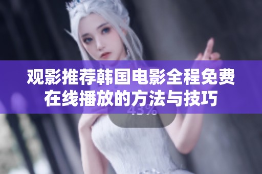观影推荐韩国电影全程免费在线播放的方法与技巧