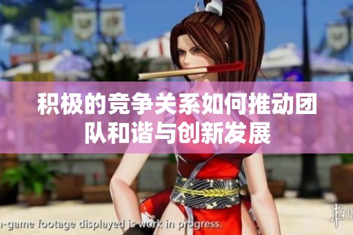 积极的竞争关系如何推动团队和谐与创新发展