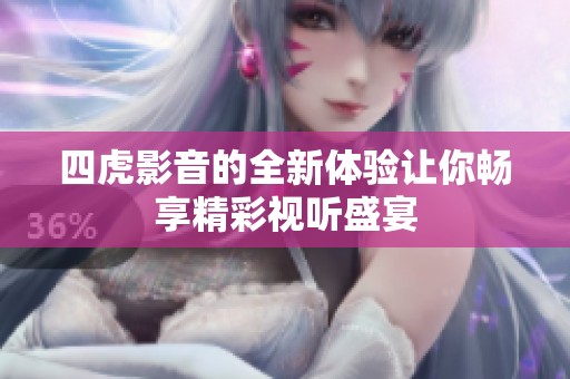 四虎影音的全新体验让你畅享精彩视听盛宴