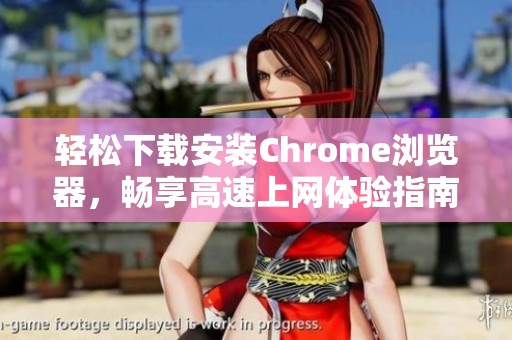 轻松下载安装Chrome浏览器，畅享高速上网体验指南