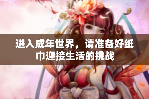 进入成年世界，请准备好纸巾迎接生活的挑战