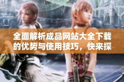 全面解析成品网站大全下载的优势与使用技巧，快来探索吧！
