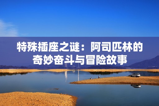 特殊插座之谜：阿司匹林的奇妙奋斗与冒险故事