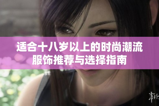 适合十八岁以上的时尚潮流服饰推荐与选择指南