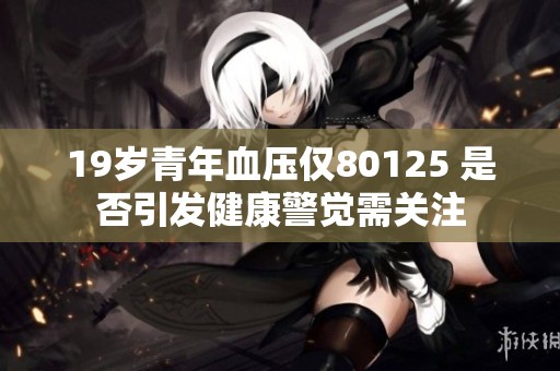 19岁青年血压仅80125 是否引发健康警觉需关注