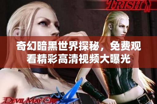 奇幻暗黑世界探秘，免费观看精彩高清视频大曝光