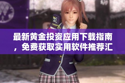 最新黄金投资应用下载指南，免费获取实用软件推荐汇总