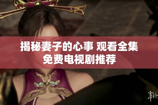揭秘妻子的心事 观看全集免费电视剧推荐