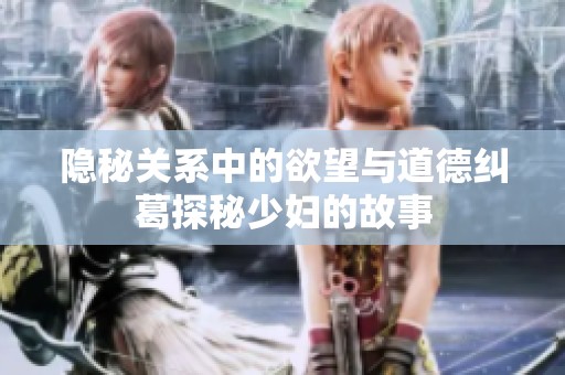 隐秘关系中的欲望与道德纠葛探秘少妇的故事