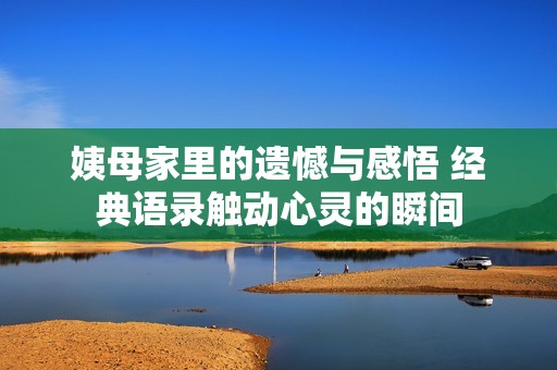 姨母家里的遗憾与感悟 经典语录触动心灵的瞬间