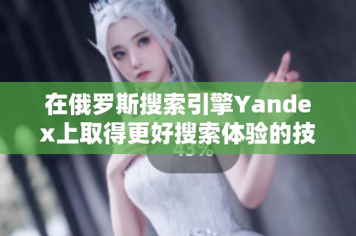在俄罗斯搜索引擎Yandex上取得更好搜索体验的技巧