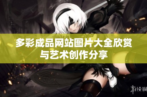 多彩成品网站图片大全欣赏与艺术创作分享