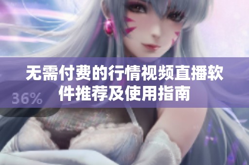 无需付费的行情视频直播软件推荐及使用指南
