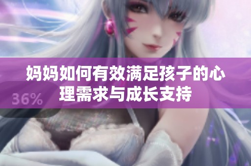 妈妈如何有效满足孩子的心理需求与成长支持