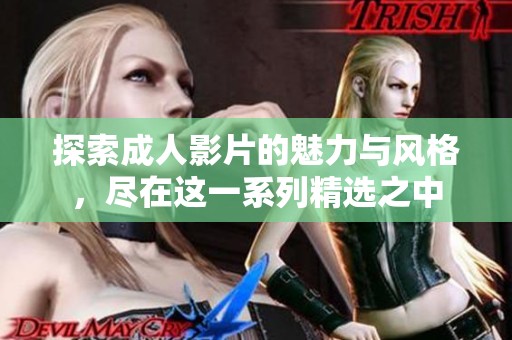 探索成人影片的魅力与风格，尽在这一系列精选之中