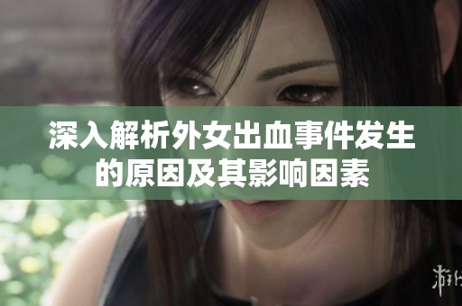深入解析外女出血事件发生的原因及其影响因素